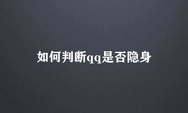 如何判断qq是否隐身