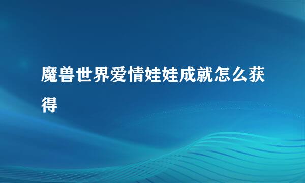 魔兽世界爱情娃娃成就怎么获得