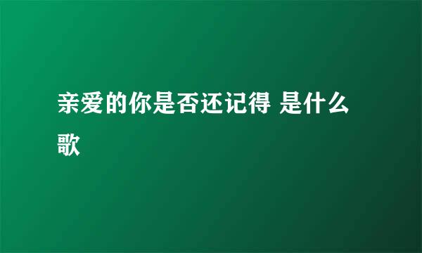 亲爱的你是否还记得 是什么歌