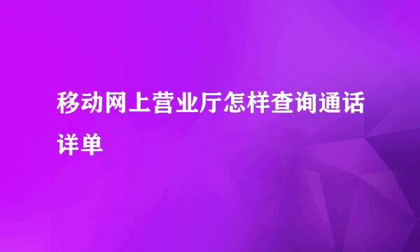移动网上营业厅怎样查询通话详单