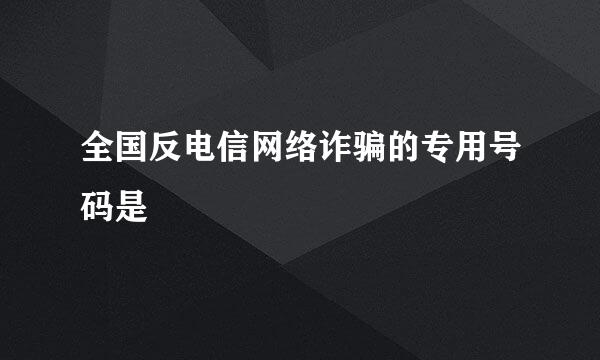 全国反电信网络诈骗的专用号码是