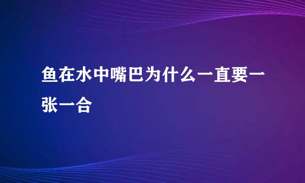 鱼在水中嘴巴为什么一直要一张一合