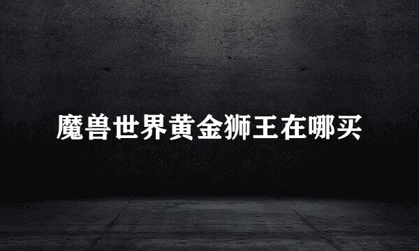 魔兽世界黄金狮王在哪买