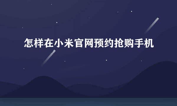 怎样在小米官网预约抢购手机