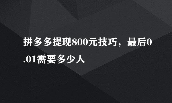 拼多多提现800元技巧，最后0.01需要多少人