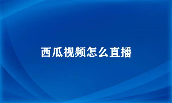 西瓜视频怎么直播