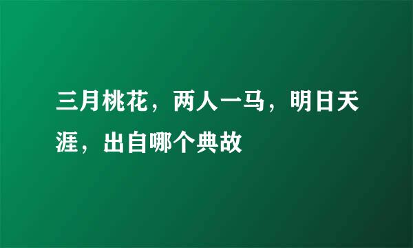 三月桃花，两人一马，明日天涯，出自哪个典故