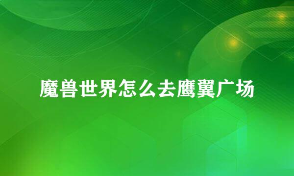魔兽世界怎么去鹰翼广场