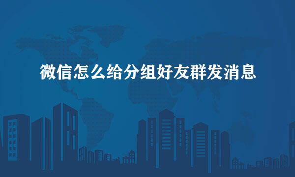 微信怎么给分组好友群发消息