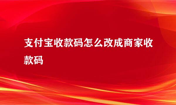 支付宝收款码怎么改成商家收款码