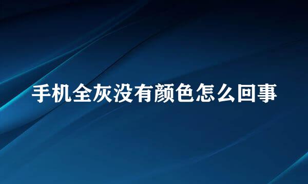 手机全灰没有颜色怎么回事
