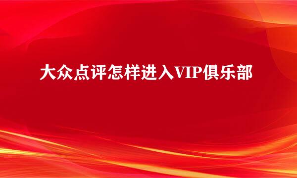 大众点评怎样进入VIP俱乐部