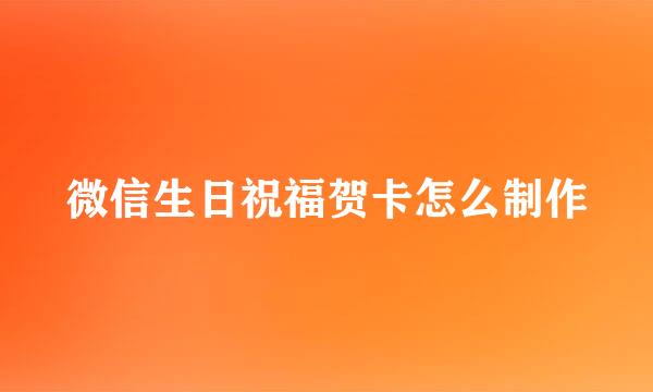 微信生日祝福贺卡怎么制作