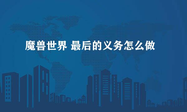 魔兽世界 最后的义务怎么做