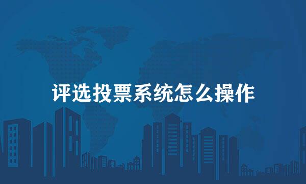 评选投票系统怎么操作