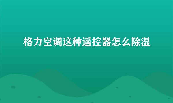 格力空调这种遥控器怎么除湿