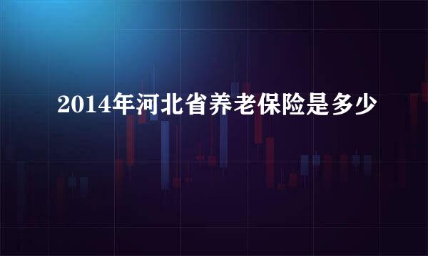 2014年河北省养老保险是多少