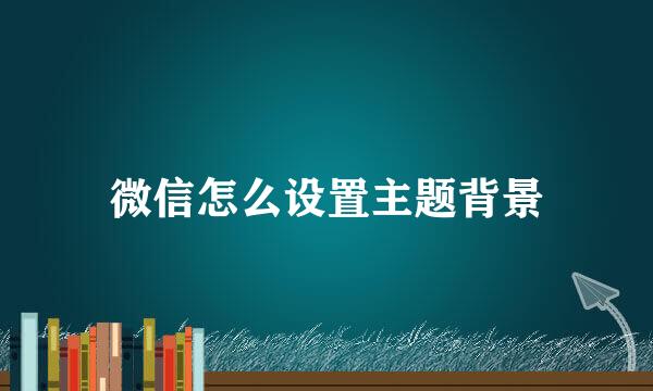 微信怎么设置主题背景