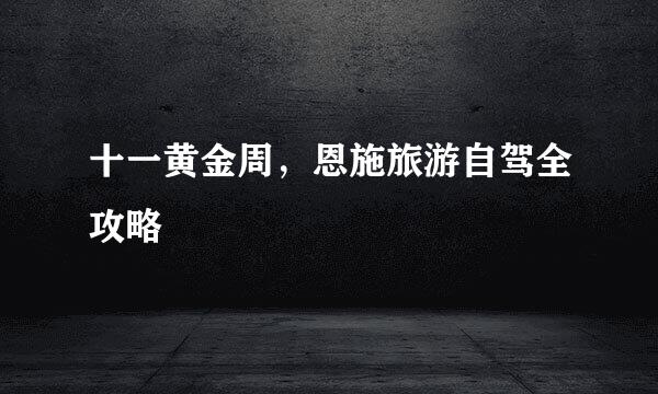十一黄金周，恩施旅游自驾全攻略