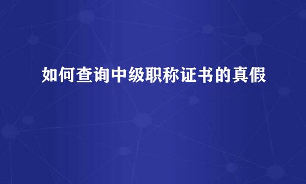 如何查询中级职称证书的真假