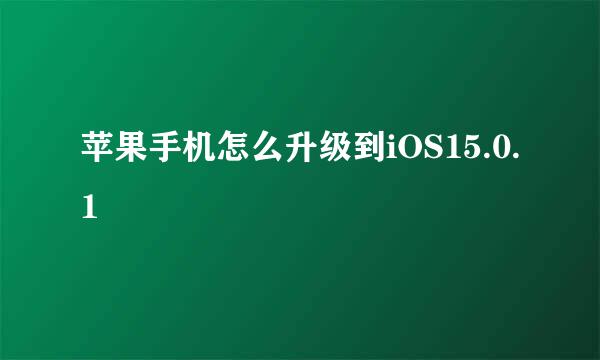 苹果手机怎么升级到iOS15.0.1