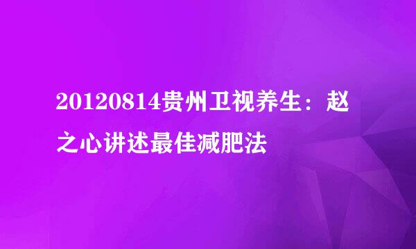 20120814贵州卫视养生：赵之心讲述最佳减肥法
