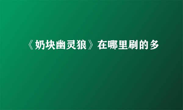 《奶块幽灵狼》在哪里刷的多