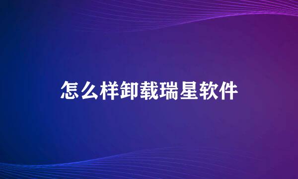 怎么样卸载瑞星软件