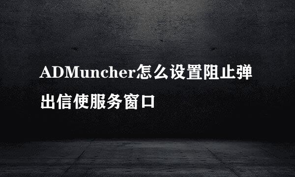 ADMuncher怎么设置阻止弹出信使服务窗口