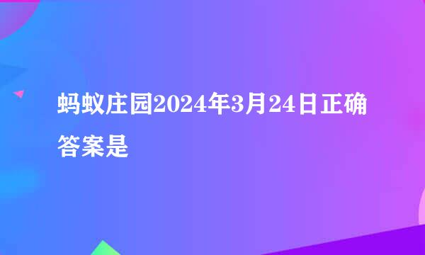 蚂蚁庄园2024年3月24日正确答案是
