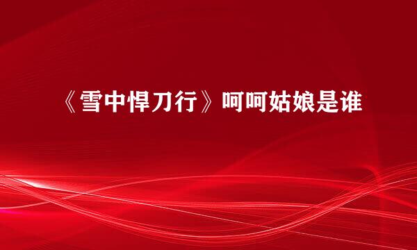 《雪中悍刀行》呵呵姑娘是谁