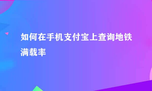 如何在手机支付宝上查询地铁满载率