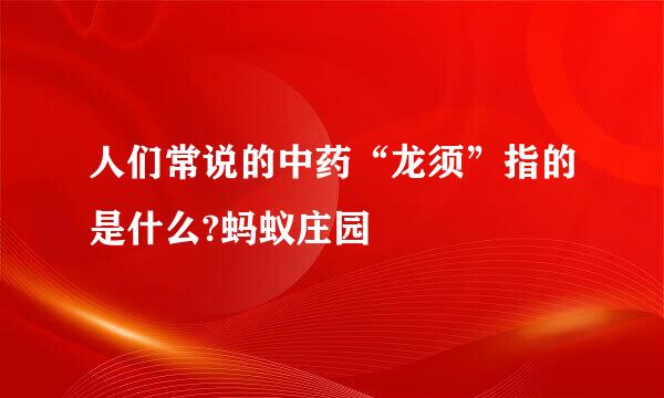 人们常说的中药“龙须”指的是什么?蚂蚁庄园