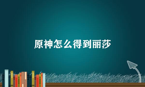 原神怎么得到丽莎