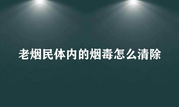 老烟民体内的烟毒怎么清除