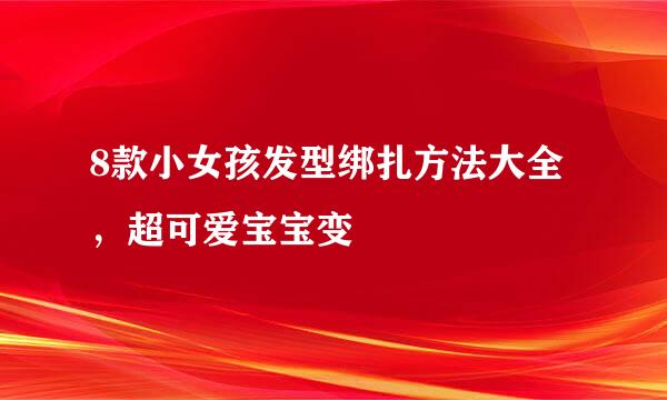 8款小女孩发型绑扎方法大全，超可爱宝宝变