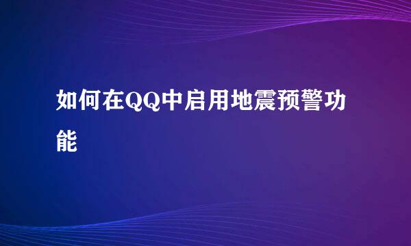 如何在QQ中启用地震预警功能