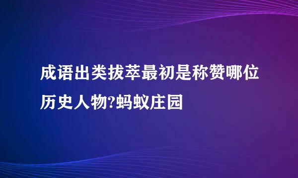 成语出类拔萃最初是称赞哪位历史人物?蚂蚁庄园