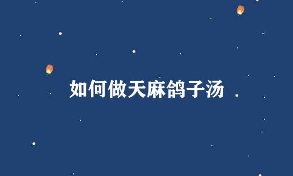 如何做天麻鸽子汤