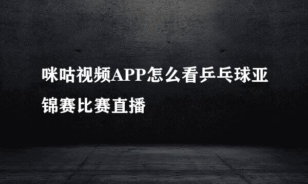 咪咕视频APP怎么看乒乓球亚锦赛比赛直播