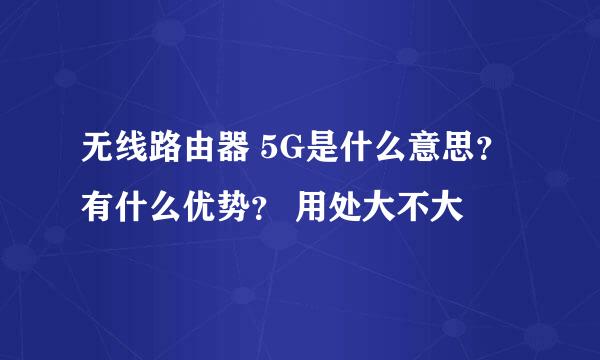 无线路由器 5G是什么意思？有什么优势？ 用处大不大