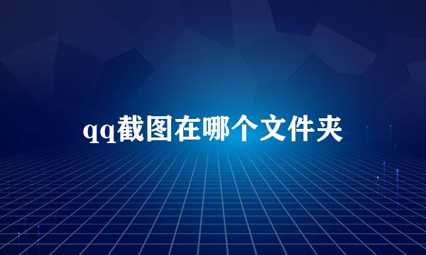 qq截图在哪个文件夹