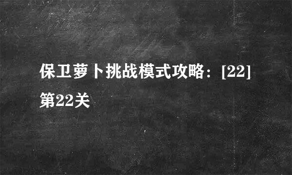保卫萝卜挑战模式攻略：[22]第22关