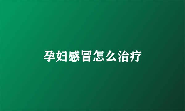 孕妇感冒怎么治疗