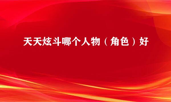 天天炫斗哪个人物（角色）好