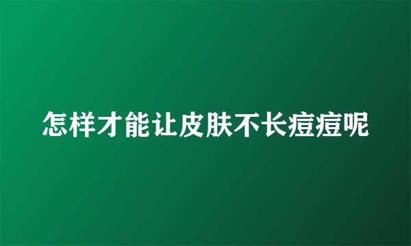 怎样才能让皮肤不长痘痘呢
