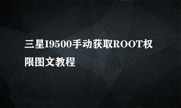 三星I9500手动获取ROOT权限图文教程