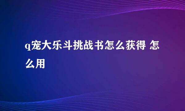q宠大乐斗挑战书怎么获得 怎么用