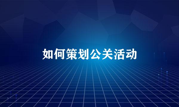 如何策划公关活动