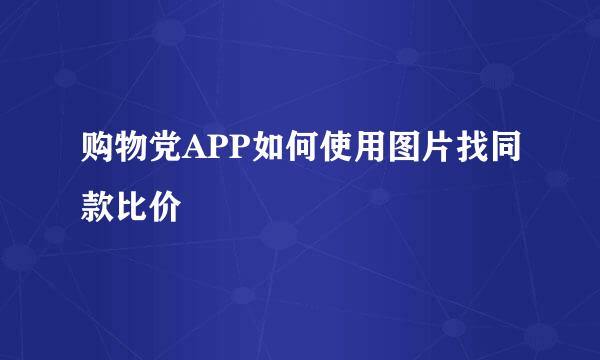 购物党APP如何使用图片找同款比价